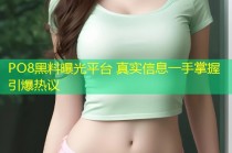 PO8黑料曝光平台 真实信息一手掌握引爆热议