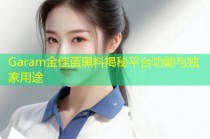 Garam金佳蓝黑料揭秘平台功能与独家用途