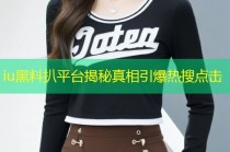 iu黑料扒平台揭秘真相引爆热搜点击