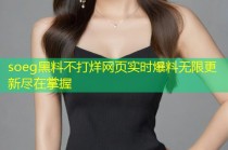 soeg黑料不打烊网页实时爆料无限更新尽在掌握