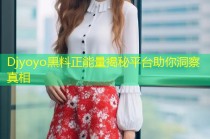 Djyoyo黑料正能量揭秘平台助你洞察真相