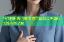 PAT眼影真相揭秘 高性能彩妆无黑料诱惑点击了解