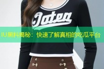 IU黑料揭秘：快速了解真相的吃瓜平台