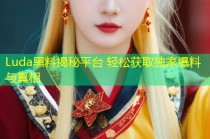 Luda黑料揭秘平台 轻松获取独家爆料与真相