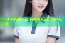 gai黑料揭秘平台 实时曝光热门黑料与真相