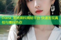 Diana_圣地黑料揭秘平台 快速发现真相与爆料热点