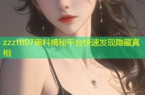 zzzttt07黑料揭秘平台快速发现隐藏真相