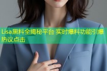 Lisa黑料全揭秘平台 实时爆料功能引爆热议点击