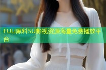 FULI黑料SU影视资源海量免费播放平台