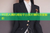 YG艺人黑料揭秘平台实时爆料深度解析