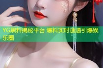 YG黑料揭秘平台 爆料实时速递引爆娱乐圈