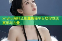 xnyhui黑料正能量揭秘平台助你发现真相与力量