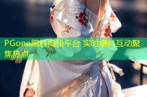 PGone黑料揭秘平台 实时爆料互动聚焦热点