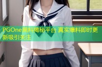 PGOne黑料揭秘平台 真实爆料即时更新吸引关注