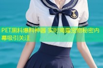 PET黑料爆料神器 实时揭露宠物秘密内幕吸引关注
