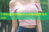IU黑料是资本揭秘平台功能全解析吸引点击