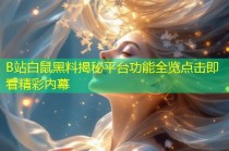 B站白鼠黑料揭秘平台功能全览点击即看精彩内幕