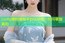 zzztty黑料揭秘平台让你第一时间掌握真相