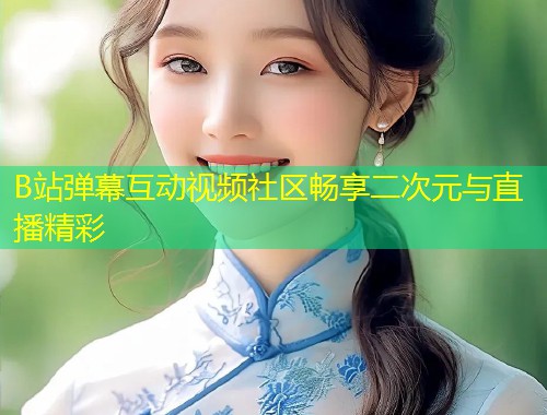 B站弹幕互动视频社区畅享二次元与直播精彩  第1张