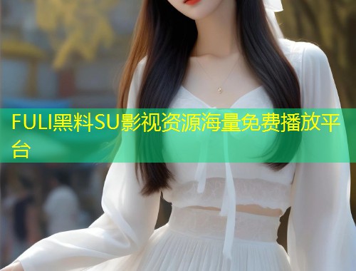 FULI黑料SU影视资源海量免费播放平台  第1张