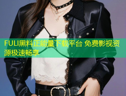 FULI黑料正能量下载平台 免费影视资源极速畅享  第1张