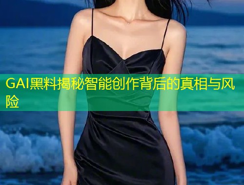 GAI黑料揭秘智能创作背后的真相与风险  第1张