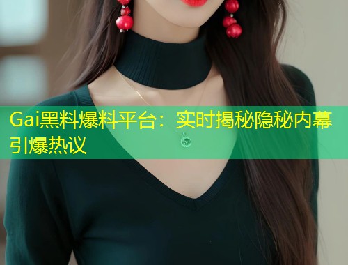 Gai黑料爆料平台：实时揭秘隐秘内幕引爆热议  第1张