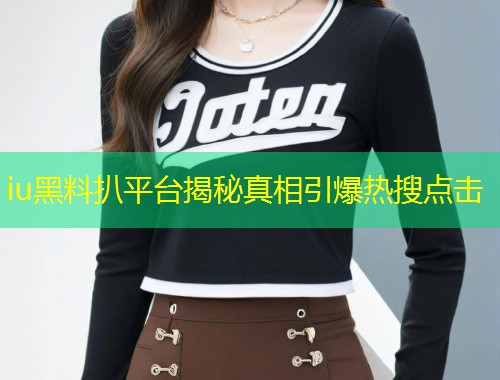 iu黑料扒平台揭秘真相引爆热搜点击  第1张