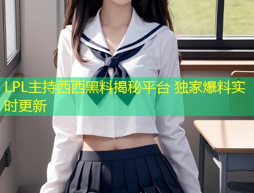 LPL主持西西黑料揭秘平台 独家爆料实时更新  第1张