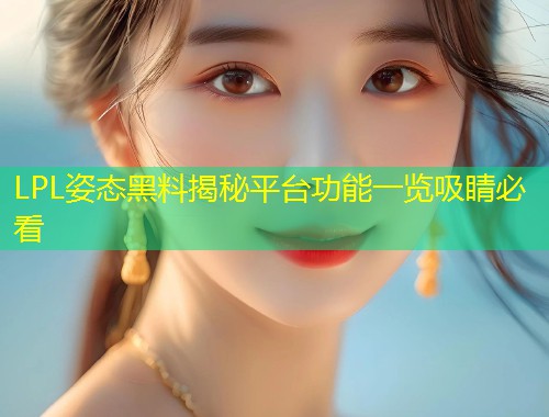 LPL姿态黑料揭秘平台功能一览吸睛必看  第1张