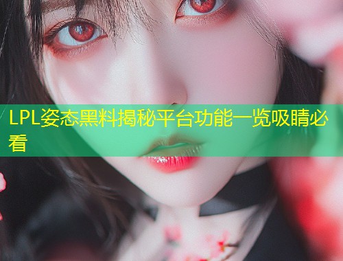 LPL姿态黑料揭秘平台功能一览吸睛必看  第2张