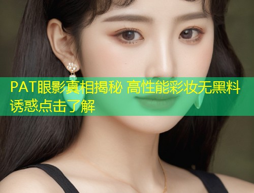 PAT眼影真相揭秘 高性能彩妆无黑料诱惑点击了解  第2张