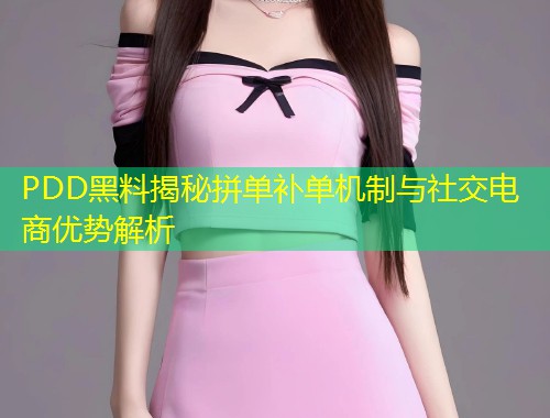 PDD黑料揭秘拼单补单机制与社交电商优势解析  第1张