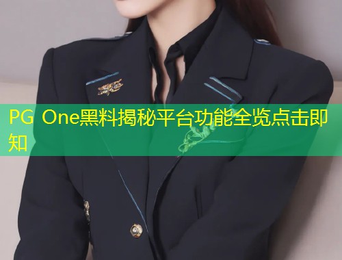 PG One黑料揭秘平台功能全览点击即知  第1张
