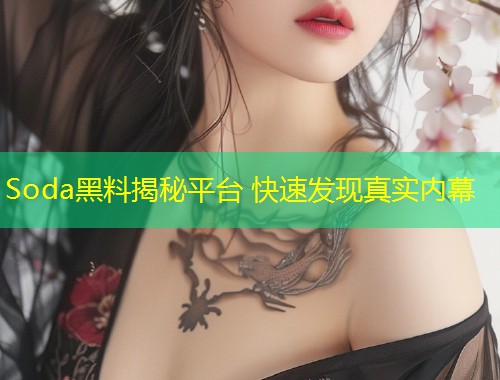Soda黑料揭秘平台 快速发现真实内幕  第1张
