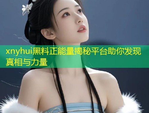 xnyhui黑料正能量揭秘平台助你发现真相与力量  第1张