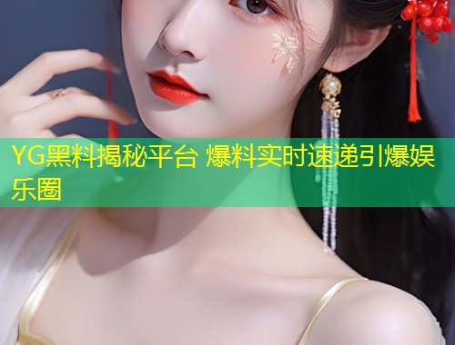 YG黑料揭秘平台 爆料实时速递引爆娱乐圈  第1张